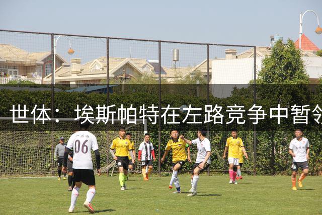 世体：埃斯帕特在左路竞争中暂领先巴尔德，他已在一线队站稳脚跟