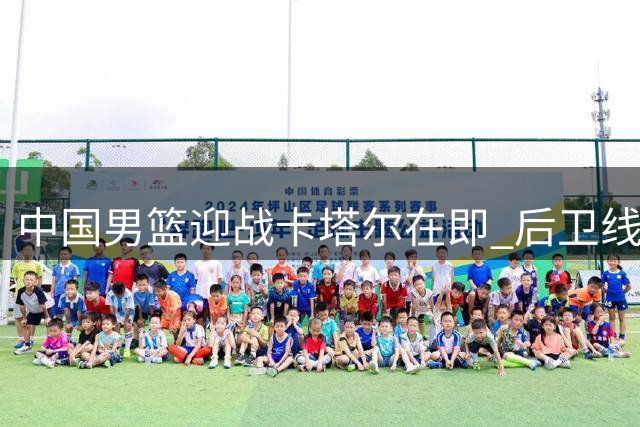中国男篮迎战卡塔尔在即 后卫线面临大换血 徐杰能否重返国家队？