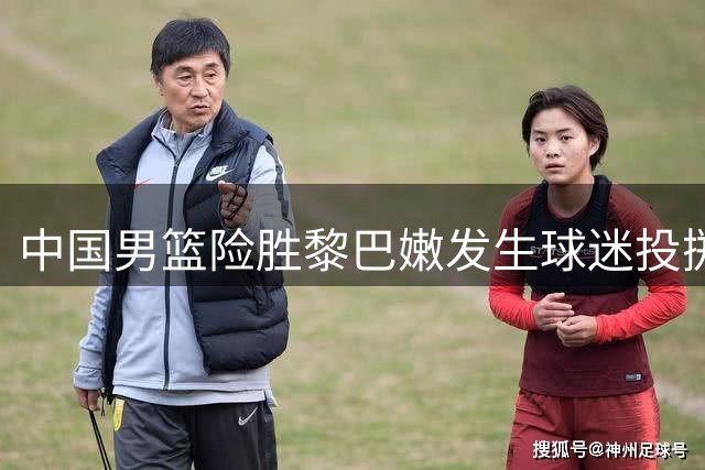 中国男篮险胜黎巴嫩发生球迷投掷事件 肇事者遭强制带离面临处罚