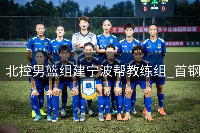 北控男篮组建"宁波帮"教练组 首钢豪掷千万迎回FMVP外援