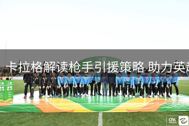 卡拉格解读枪手引援策略 助力英超争冠