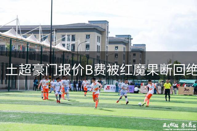 土超豪门报价B费被红魔果断回绝