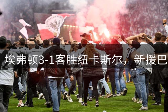 埃弗顿3-1客胜纽卡斯尔，新援巴里季前赛第三球剑指英超揭幕战