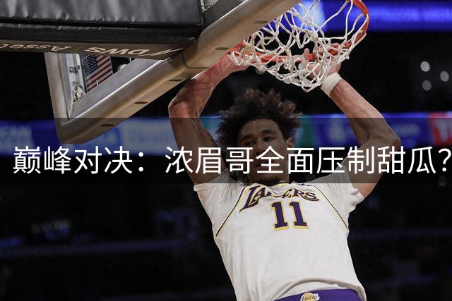 巅峰对决：浓眉哥全面压制甜瓜？数据对比揭示两位巨星的真实差距