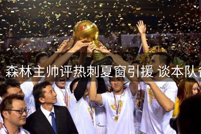 森林主帅评热刺夏窗引援 谈本队备战情况及新援表现