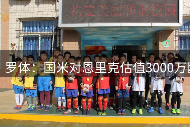 罗体：国米对恩里克估值3000万欧 引进琼斯费用要控制在4000万内
