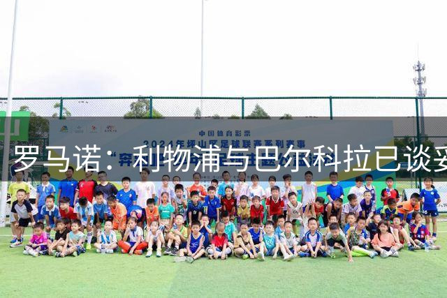 罗马诺：利物浦与巴尔科拉已谈妥个人条款 恩古莫哈是红军非卖品