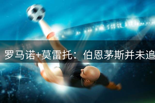 罗马诺+莫雷托：伯恩茅斯并未追求莱切后卫蒂亚戈·加布里埃尔