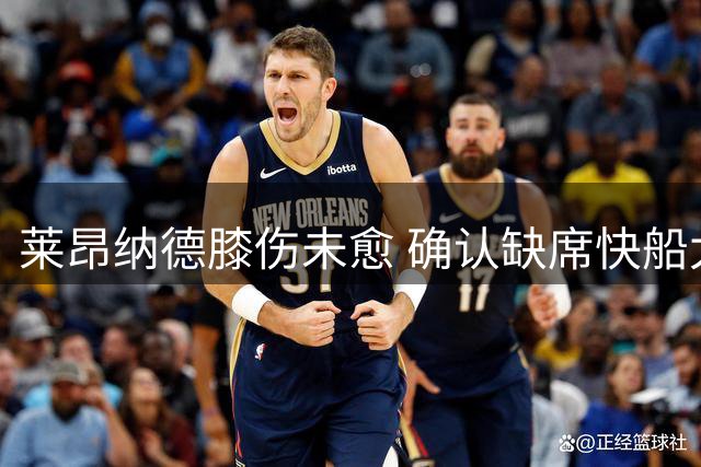 莱昂纳德膝伤未愈 确认缺席快船太阳G4争夺战
