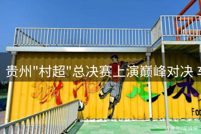 贵州"村超"总决赛上演巅峰对决 车江一村摘冠