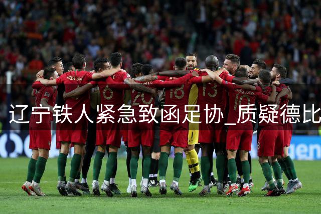 辽宁铁人紧急致函足协 质疑德比战争议裁判选派资格