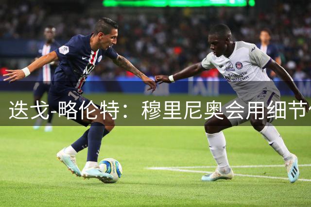 迭戈-略伦特：穆里尼奥会用细节保护球队