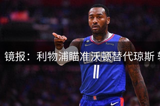 镜报：利物浦瞄准沃顿替代琼斯 转会费或达7800万