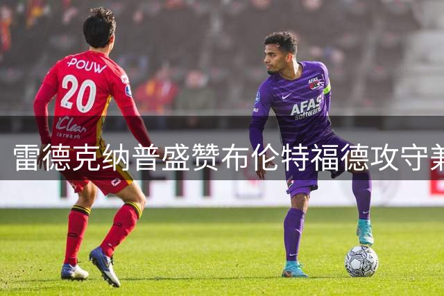 雷德克纳普盛赞布伦特福德攻守兼备 桑加雷首秀惊艳全场