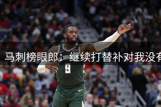马刺榜眼郎：继续打替补对我没有问题，他们不会影响到我的比赛