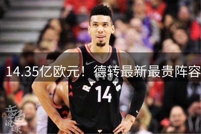 14.35亿欧元！德转最新最贵阵容出炉 巴黎巴萨包揽七席