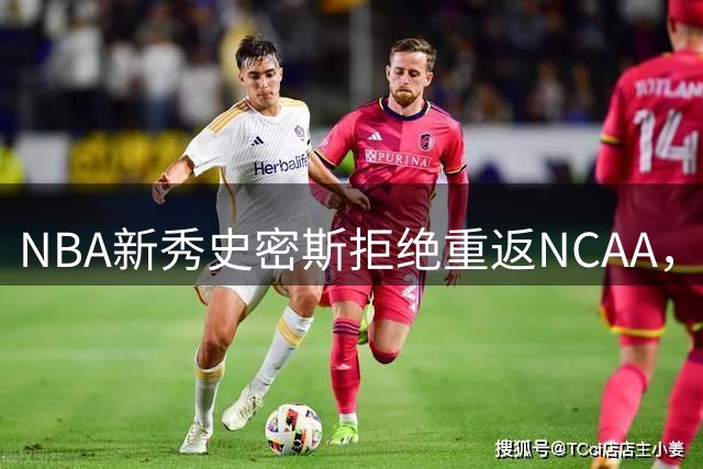 NBA新秀史密斯拒绝重返NCAA，全力争取步行者正式合同